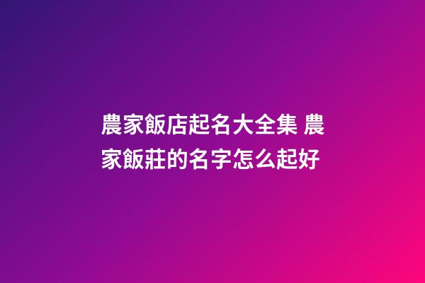 農家飯店起名大全集 農家飯莊的名字怎么起好-第1張-店鋪起名-玄機派
